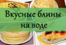 Блины на воде: 9 рецептов вкусных блинчиков с яйцами и без них